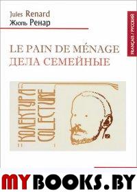 Le pain de menage/Дела семейные (франц/русский текст). Ренар Ж. (Renard J. )