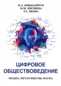 Цифровое обществоведение. Медиа, метасмысли, наука. . Якова Т.С., Янгляева М.М., Николайчук И.А..