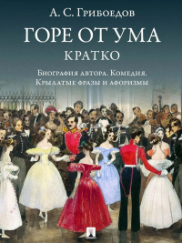 Горе от ума.Кратко:биография автора,комедия,крылатые фразы и афоризмы. Грибоедов А.