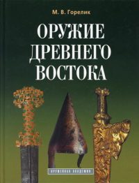 Оружие древнего Востока (IV тысячелетие - IV в.до н.э.) 2-е изд.,доп