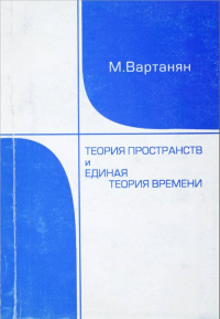 Теория пространств и единая теория времени. (Теории относительности для случаев неоднородного времени). Вартанян М.