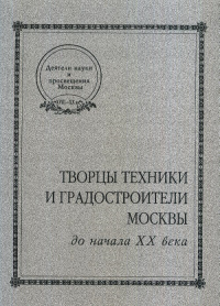 Творцы техники и градостроители Москвы до начала XX века. Орел В.М. (Ред.)