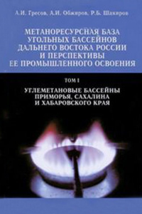 Метаноресурсная база угольных бассейнов Дальнего Востока России и перспективы ее промыщленного освоения. Том 1. Углеметановые бассейны Приморья, Сахалина и Хабаровского края Т.1. Гресов А.И., Обжиров 