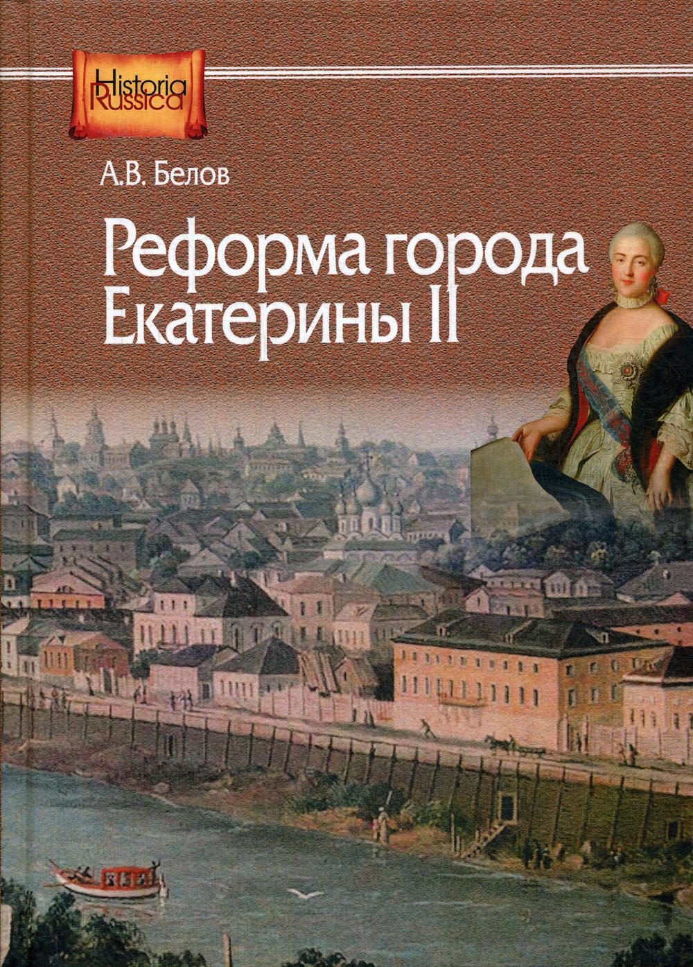 Белов А.В. Реформа города Екатерины II: (по материалам губерний Центральной России) .