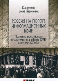 Россия на пороге информационных войн. Политика российского правительства в сфере СМИ в начале XX века.. Кострикова Е.Г.