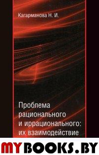 Кагарманова Н.И. Проблема рационального и иррационального: их взаимодействие и противостояние: монография. - Екатеринбург: АМБ, 2012. - 119 с.