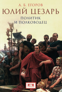 Егоров А. Юлий Цезарь: политик и полководец