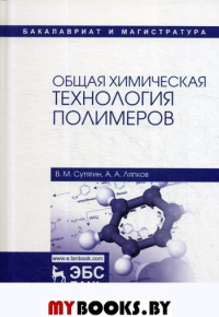 Общая химическая технология полимеров: Учебное пособие. 4-е изд., испр