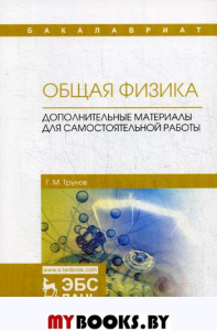 Общая физика. Дополнительные материалы для самостоятельной работы: Учебное пособие. 2-е изд., испр.и доп