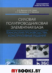 Силовая полупроводниковая элементная база. Технология производства. Конструктивные решения: Учебное пособие