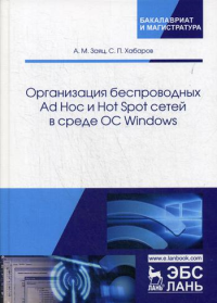 Организация беспроводных Ad Hoc и Hot Spot сетей в среде ОС Windows: Учебное пособие. . Заяц А.М., Хабаров С.П.Лань