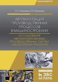 Автоматизация производственных процессов в машиностроении. Исследование автоматизированных производственных систем. Лабораторный практикум. Романов П.С., Романова И.П. .