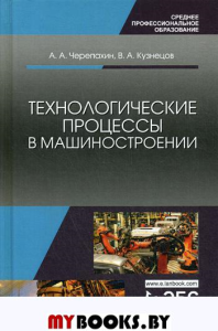 Технологические процессы в машиностроении: Учебное пособие. 3-е изд., стер