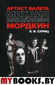 Артист балета Михаил Михайлович Мордкин. Учебное пособие. 3-е изд., доп. . Суриц Е.Я.Лань