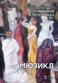 Ким Ю.Ч., Димитрин Ю.Г., Вербин В.М.. Избранное в пяти книгах. Мюзикл: Учебное пособие. 2-е изд., стер