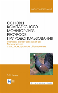 Основы комплексного мониторинга ресурсов природопользования. Ресурсы охотничьих животных.Методическое и информационное обеспечение. Учебник для вузов