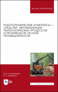 Робототехнические комплексы — средства автоматизации технологических процессов и производств лесной промышленности. Учебник для вузов, 2-е изд., стер.