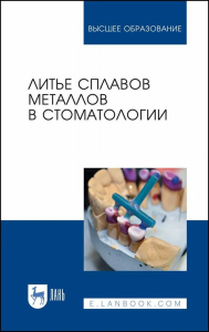 Литье сплавов металлов в стоматологии. Учебник для вузов, 3-е изд., стер.