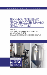 Техника пищевых производств малых предприятий. Часть 2. Сборка пищевых продуктов из компонентов сельскохозяйственного сырья. Учебник для вузов, перераб. и доп.