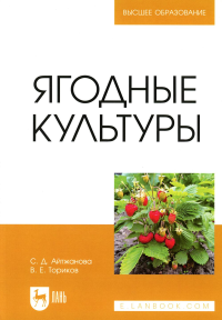 Ториков В.Е., Айтжанова С.Д.. Ягодные культуры: Учебное пособие для вузов