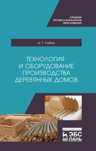 Технология и оборудование производства деревянных домов. Учебное пособие для СПО, 2-е изд., стер.