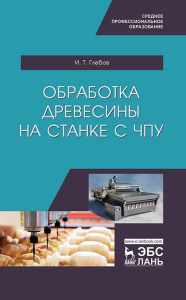 Обработка древесины на станке с ЧПУ. Учебное пособие для СПО, 2-е изд., стер.