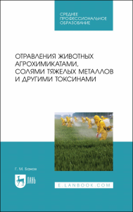 Отравления животных агрохимикатами, солями тяжелых металлов и другими токсинами. Учебное пособие для СПО