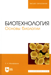 Музафаров Е.Н.. Биотехнология. Основы биологии: Учебное пособие для вузов