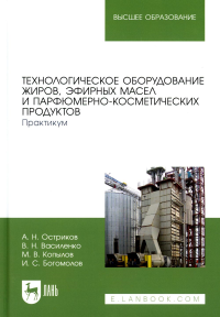 Технологическое оборудование жиров, эфирных масел и парфюмерно-косметических продуктов. Практикум. Учебное пособие для вузов