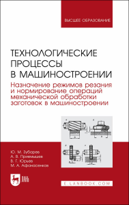 Технологические процессы в машиностроении. Назначение режимов резания и нормирование операций механической обработки заготовок в машиностроении. Учебное пособие для вузов