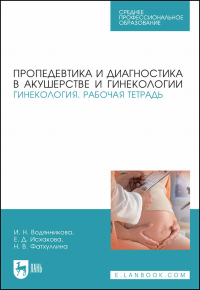 Пропедевтика и диагностика в акушерстве и гинекологии. Гинекология. Рабочая тетрадь. Учебное пособие для СПО