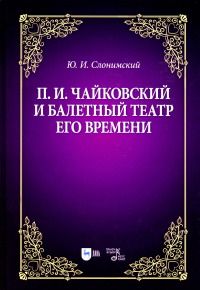 Слонимский Ю.И.. П.И. Чайковский и балетный театр его времени: Учебное пособие. 2-е изд., стер