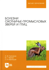 Третьяков А.М., Черных В.Г., Кирильцов Е.В.. Болезни охотничье-промысловых зверей и птиц. Учебное пособие для вузов