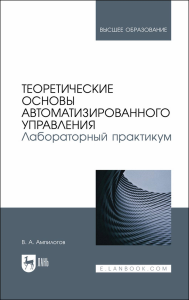 Теоретические основы автоматизированного управления. Лабораторный практикум. Учебное пособие для вузов