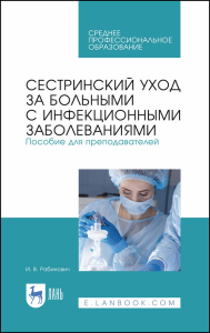 Сестринский уход за больными с инфекционными заболеваниями. Пособие для преподавателей. Учебное пособие для СПО