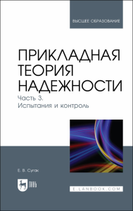 Прикладная теория надежности. Часть 3. Испытание и контроль. Учебник для вузов