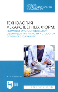 Коновалов А.А.. Технология лекарственных форм: примеры экстемпоральной рецептуры на основе "старого" аптечного блокнота: Учебное пособие для СПО