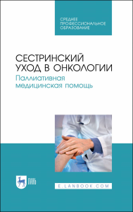 Сестринский уход в онкологии. Паллиативная медицинская помощь. Учебное пособие для СПО