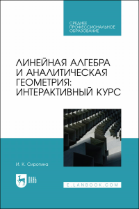 Линейная алгебра и аналитическая геометрия: интерактивный курс. Учебное пособие для СПО.