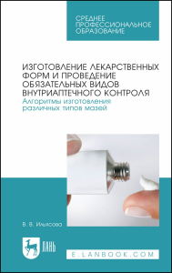 Изготовление лекарственных форм и проведение обязательных видов внутриаптечного контроля. Алгоритмы изготовления различных типов мазей. Учебное пособие для СПО (полноцветная печать)