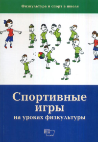 Спортивные игры на уроках физкультуры (Физическая культура и спорт в школе). Листова О.