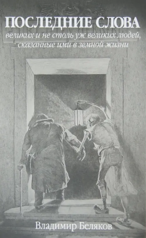 Последние слова великих и не столь уж великих людей, сказанные ими в земной жизни. Беляков Владимир Владимирович