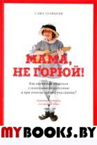 Мама, не горюй!Как научиться общаться с пожилыми родит-ми и при этом не сойти с у