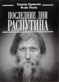 Последние дни Распутина. Пуришкевич В.Ю., Юсупов Ф.Ф.