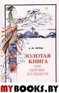 Золотая книга-1, или Здоровье без лекарств. Тартак А.