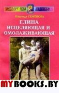 Глина исцеляющая и омолаживающая. Семенова Н.