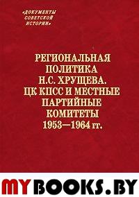 Региональная политика Н,С, Хрущева, ЦК КПСС и местные партийные комитеты 1953-1964 гг,