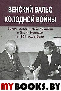 Венский вальс холодной войны(вокруг встречи Н.С. Хрущева и Дж. Ф. Кеннеди в 1961 году в Вене).Документы