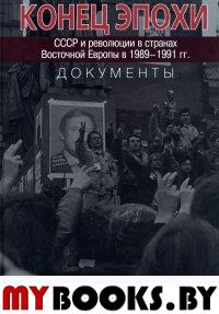 Конец эпохи. СССР и революции в странах Восточной Европы в 1989-1991гг. Документы