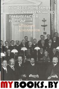 Конфессиональная политика Временного правительства России :сборник документов